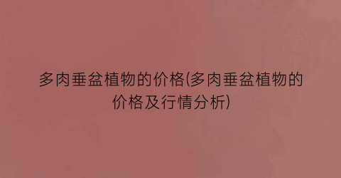 多肉垂盆植物的价格(多肉垂盆植物的价格及行情分析)
