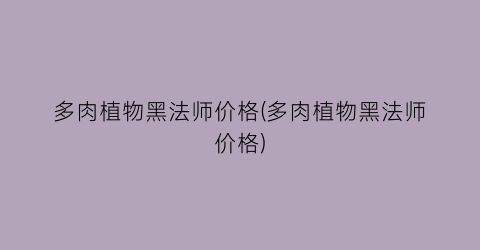 多肉植物黑法师价格(多肉植物黑法师价格)