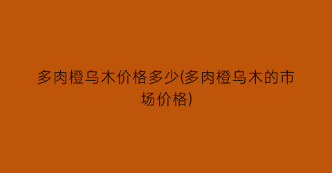 多肉橙乌木价格多少(多肉橙乌木的市场价格)