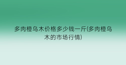 多肉橙乌木价格多少钱一斤(多肉橙乌木的市场行情)