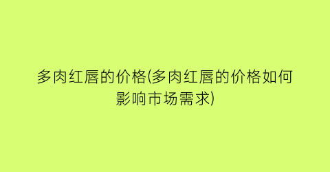 多肉红唇的价格(多肉红唇的价格如何影响市场需求)