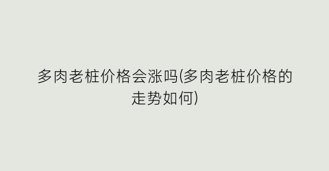 “多肉老桩价格会涨吗(多肉老桩价格的走势如何)