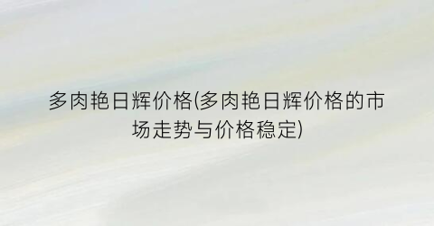 “多肉艳日辉价格(多肉艳日辉价格的市场走势与价格稳定)