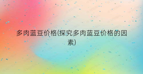 多肉蓝豆价格(探究多肉蓝豆价格的因素)