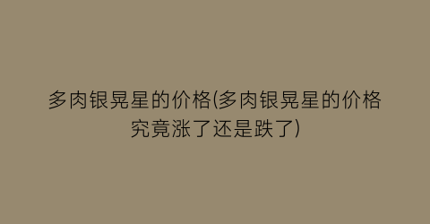 多肉银晃星的价格(多肉银晃星的价格究竟涨了还是跌了)