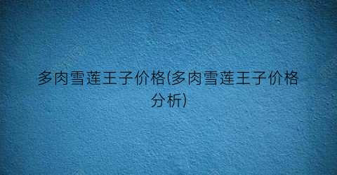 多肉雪莲王子价格(多肉雪莲王子价格分析)