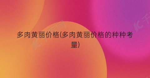 多肉黄丽价格(多肉黄丽价格的种种考量)