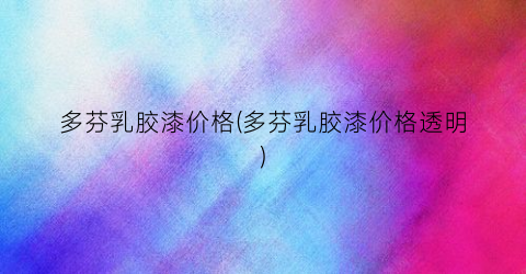 多芬乳胶漆价格(多芬乳胶漆价格透明)
