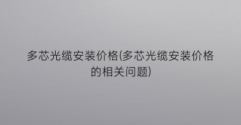 “多芯光缆安装价格(多芯光缆安装价格的相关问题)