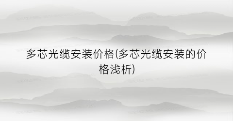 多芯光缆安装价格(多芯光缆安装的价格浅析)