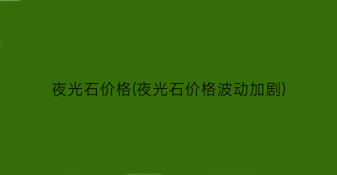 夜光石价格(夜光石价格波动加剧)
