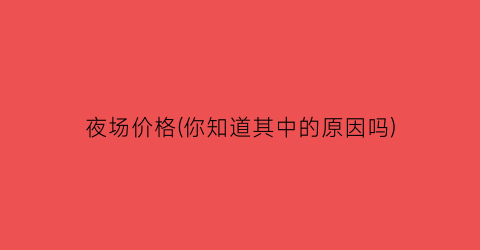 夜场价格(你知道其中的原因吗)