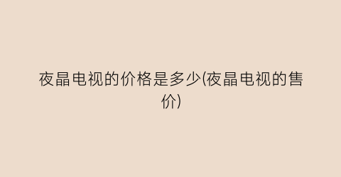 夜晶电视的价格是多少(夜晶电视的售价)