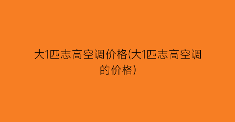 大1匹志高空调价格(大1匹志高空调的价格)