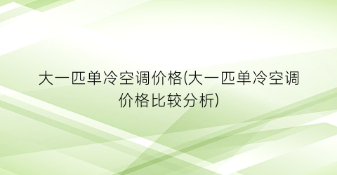大一匹单冷空调价格(大一匹单冷空调价格比较分析)