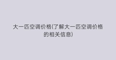 “大一匹空调价格(了解大一匹空调价格的相关信息)