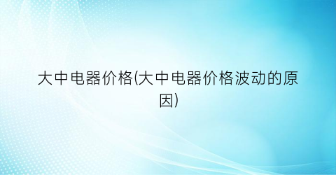 大中电器价格(大中电器价格波动的原因)