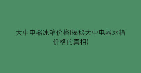 大中电器冰箱价格(揭秘大中电器冰箱价格的真相)