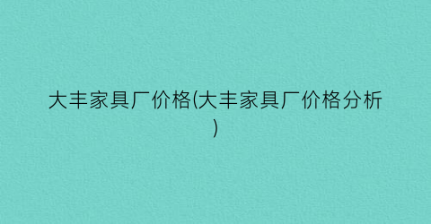 大丰家具厂价格(大丰家具厂价格分析)