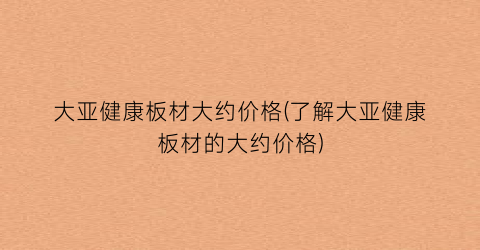 大亚健康板材大约价格(了解大亚健康板材的大约价格)