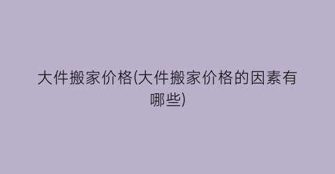 大件搬家价格(大件搬家价格的因素有哪些)