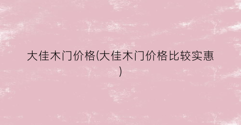 大佳木门价格(大佳木门价格比较实惠)
