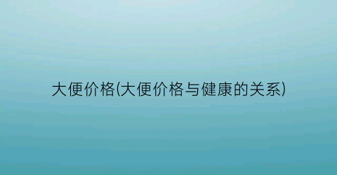 大便价格(大便价格与健康的关系)