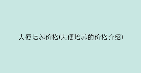 大便培养价格(大便培养的价格介绍)