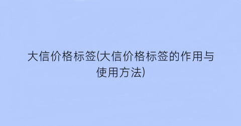 大信价格标签(大信价格标签的作用与使用方法)