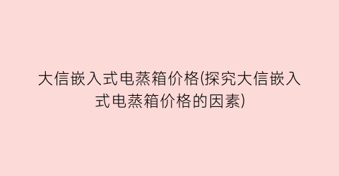 大信嵌入式电蒸箱价格(探究大信嵌入式电蒸箱价格的因素)