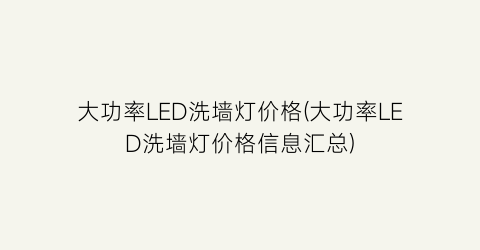 大功率LED洗墙灯价格(大功率LED洗墙灯价格信息汇总)