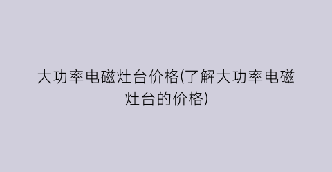 大功率电磁灶台价格(了解大功率电磁灶台的价格)