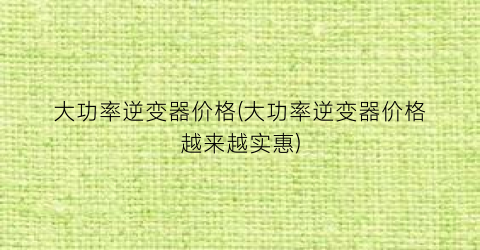 大功率逆变器价格(大功率逆变器价格越来越实惠)