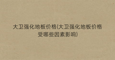 大卫强化地板价格(大卫强化地板价格受哪些因素影响)