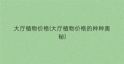 大厅植物价格(大厅植物价格的种种奥秘)