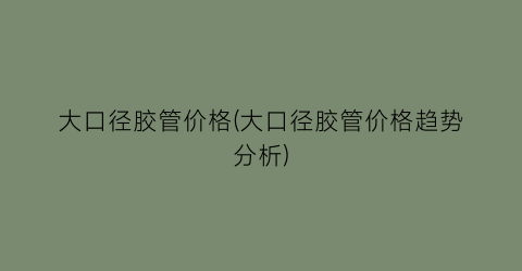 大口径胶管价格(大口径胶管价格趋势分析)