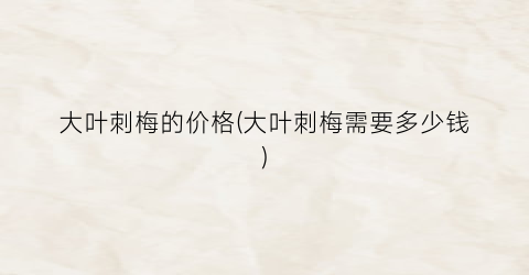“大叶刺梅的价格(大叶刺梅需要多少钱)