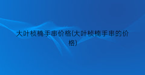 “大叶桢楠手串价格(大叶桢楠手串的价格)