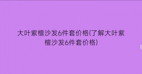 大叶紫檀沙发6件套价格(了解大叶紫檀沙发6件套价格)