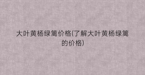 “大叶黄杨绿篱价格(了解大叶黄杨绿篱的价格)