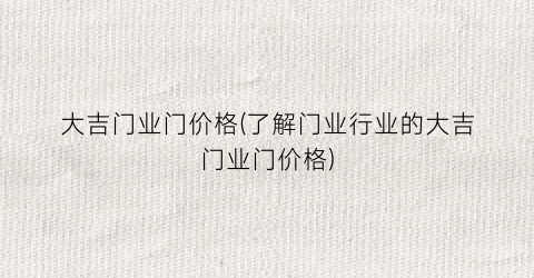 大吉门业门价格(了解门业行业的大吉门业门价格)