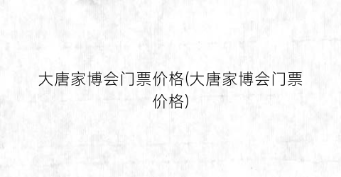 大唐家博会门票价格(大唐家博会门票价格)