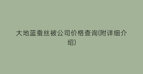 大地蓝蚕丝被公司价格查询(附详细介绍)