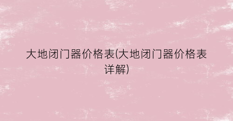 大地闭门器价格表(大地闭门器价格表详解)