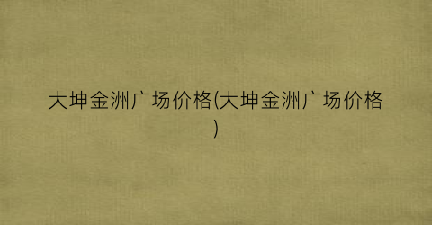 “大坤金洲广场价格(大坤金洲广场价格)