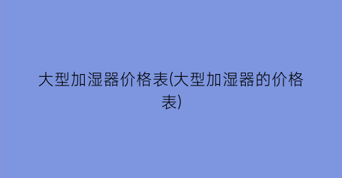 “大型加湿器价格表(大型加湿器的价格表)