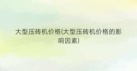 大型压砖机价格(大型压砖机价格的影响因素)