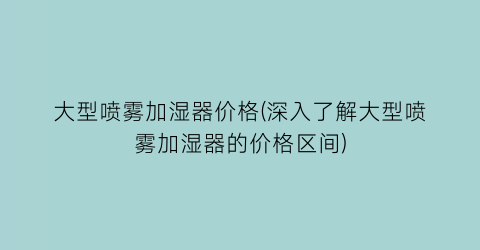 大型喷雾加湿器价格(深入了解大型喷雾加湿器的价格区间)