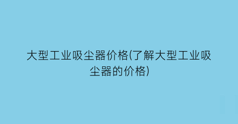 大型工业吸尘器价格(了解大型工业吸尘器的价格)
