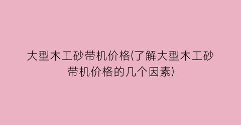 大型木工砂带机价格(了解大型木工砂带机价格的几个因素)